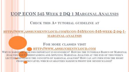 UOP ECON 545 W EEK 2 DQ 1 M ARGINAL A NALYSIS C HECK THIS A+ TUTORIAL GUIDELINE AT HTTP :// WWW. ASSIGNMENTCLOUD. COM / ECON -545/ ECON WEEK -2-