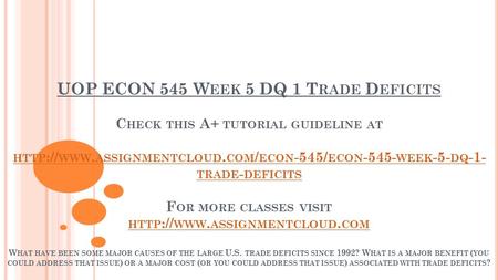 UOP ECON 545 W EEK 5 DQ 1 T RADE D EFICITS C HECK THIS A+ TUTORIAL GUIDELINE AT HTTP :// WWW. ASSIGNMENTCLOUD. COM / ECON -545/ ECON WEEK -5- DQ.