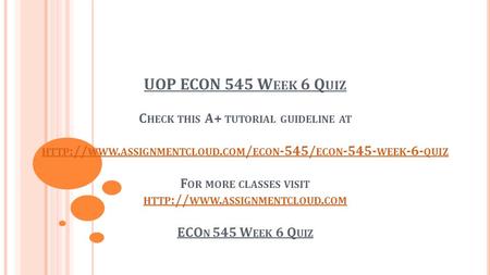 UOP ECON 545 W EEK 6 Q UIZ C HECK THIS A+ TUTORIAL GUIDELINE AT HTTP :// WWW. ASSIGNMENTCLOUD. COM / ECON -545/ ECON WEEK -6- QUIZ F OR MORE CLASSES.