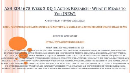 ASH EDU 675 W EEK 2 DQ 1 A CTION R ESEARCH - W HAT IT M EANS TO Y OU (NEW) C HECK THIS A+ TUTORIAL GUIDELINE AT HTTP :// WWW. ASSIGNMENTCLOUD. COM / EDU.