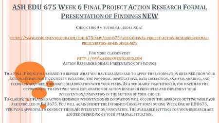 ASH EDU 675 W EEK 6 F INAL P ROJECT A CTION R ESEARCH F ORMAL P RESENTATION OF F INDINGS NEW C HECK THIS A+ TUTORIAL GUIDELINE AT HTTP :// WWW. ASSIGNMENTCLOUD.