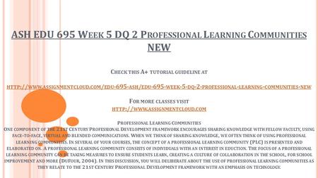 ASH EDU 695 W EEK 5 DQ 2 P ROFESSIONAL L EARNING C OMMUNITIES NEW C HECK THIS A+ TUTORIAL GUIDELINE AT HTTP :// WWW. ASSIGNMENTCLOUD. COM / EDU ASH.