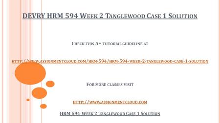 DEVRY HRM 594 W EEK 2 T ANGLEWOOD C ASE 1 S OLUTION C HECK THIS A+ TUTORIAL GUIDELINE AT HTTP :// WWW. ASSIGNMENTCLOUD. COM / HRM -594/ HRM WEEK.