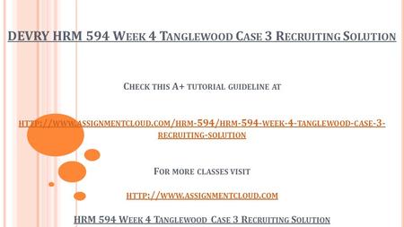 DEVRY HRM 594 W EEK 4 T ANGLEWOOD C ASE 3 R ECRUITING S OLUTION C HECK THIS A+ TUTORIAL GUIDELINE AT HTTP :// WWW. ASSIGNMENTCLOUD. COM / HRM -594/ HRM.
