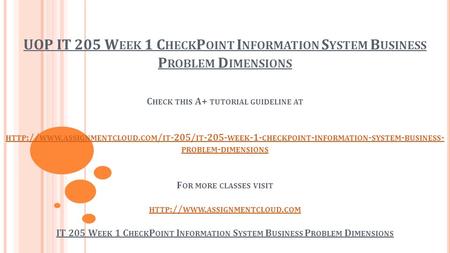 UOP IT 205 W EEK 1 C HECK P OINT I NFORMATION S YSTEM B USINESS P ROBLEM D IMENSIONS C HECK THIS A+ TUTORIAL GUIDELINE AT HTTP :// WWW. ASSIGNMENTCLOUD.