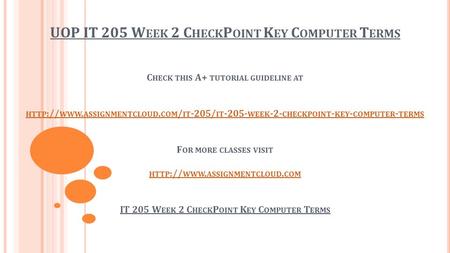 UOP IT 205 W EEK 2 C HECK P OINT K EY C OMPUTER T ERMS C HECK THIS A+ TUTORIAL GUIDELINE AT HTTP :// WWW. ASSIGNMENTCLOUD. COM / IT -205/ IT WEEK.