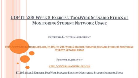 UOP IT 205 W EEK 5 E XERCISE T OOL W IRE S CENARIO E THICS OF M ONITORING S TUDENT N ETWORK U SAGE C HECK THIS A+ TUTORIAL GUIDELINE AT HTTP :// WWW. ASSIGNMENTCLOUD.