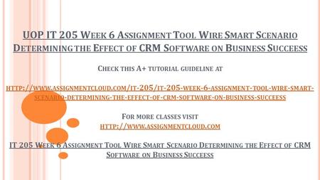 UOP IT 205 W EEK 6 A SSIGNMENT T OOL W IRE S MART S CENARIO D ETERMINING THE E FFECT OF CRM S OFTWARE ON B USINESS S UCCEESS C HECK THIS A+ TUTORIAL GUIDELINE.