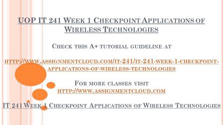 UOP IT 241 W EEK 1 C HECKPOINT A PPLICATIONS OF W IRELESS T ECHNOLOGIES C HECK THIS A+ TUTORIAL GUIDELINE AT HTTP :// WWW. ASSIGNMENTCLOUD. COM / IT -241/