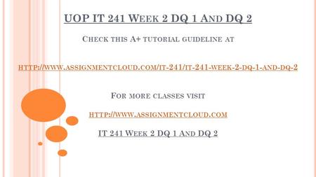 UOP IT 241 W EEK 2 DQ 1 A ND DQ 2 C HECK THIS A+ TUTORIAL GUIDELINE AT HTTP :// WWW. ASSIGNMENTCLOUD. COM / IT -241/ IT WEEK -2- DQ -1- AND - DQ.