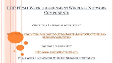 UOP IT 241 W EEK 3 A SSIGNMENT W IRELESS N ETWORK C OMPONENTS C HECK THIS A+ TUTORIAL GUIDELINE AT HTTP :// WWW. ASSIGNMENTCLOUD. COM / IT -241/ IT -241-