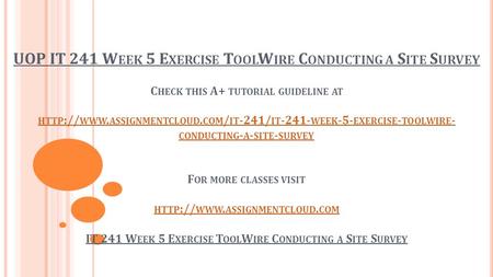 UOP IT 241 W EEK 5 E XERCISE T OOL W IRE C ONDUCTING A S ITE S URVEY C HECK THIS A+ TUTORIAL GUIDELINE AT HTTP :// WWW. ASSIGNMENTCLOUD. COM / IT -241/