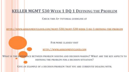 KELLER MGMT 530 W EEK 1 DQ 1 D EFINING THE P ROBLEM C HECK THIS A+ TUTORIAL GUIDELINE AT HTTP :// WWW. ASSIGNMENTCLOUD. COM / MGMT -530/ MGMT WEEK.