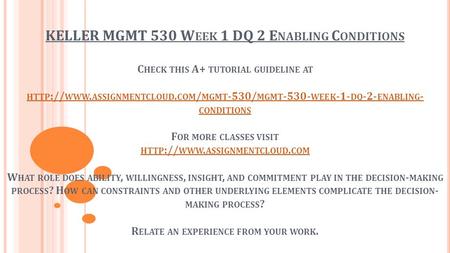 KELLER MGMT 530 W EEK 1 DQ 2 E NABLING C ONDITIONS C HECK THIS A+ TUTORIAL GUIDELINE AT HTTP :// WWW. ASSIGNMENTCLOUD. COM / MGMT -530/ MGMT WEEK.