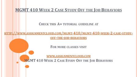 MGMT 410 W EEK 2 C ASE S TUDY O FF THE J OB B EHAVIORS C HECK THIS A+ TUTORIAL GUIDELINE AT HTTP :// WWW. ASSIGNMENTCLOUD. COM / MGMT -410/ MGMT -410-