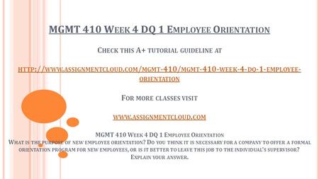 MGMT 410 W EEK 4 DQ 1 E MPLOYEE O RIENTATION C HECK THIS A+ TUTORIAL GUIDELINE AT HTTP :// WWW. ASSIGNMENTCLOUD. COM / MGMT -410/ MGMT WEEK -4- DQ.