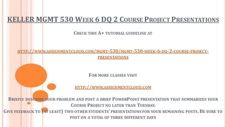 KELLER MGMT 530 W EEK 6 DQ 2 C OURSE P ROJECT P RESENTATIONS C HECK THIS A+ TUTORIAL GUIDELINE AT HTTP :// WWW. ASSIGNMENTCLOUD. COM / MGMT -530/ MGMT.