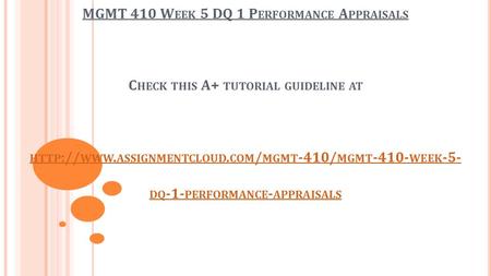 MGMT 410 W EEK 5 DQ 1 P ERFORMANCE A PPRAISALS C HECK THIS A+ TUTORIAL GUIDELINE AT HTTP :// WWW. ASSIGNMENTCLOUD. COM / MGMT -410/ MGMT WEEK -5-