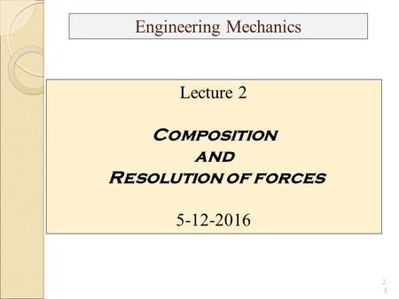 2 - 1 Engineering Mechanics Lecture 2 Composition and Resolution of forces