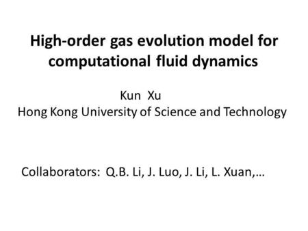 High-order gas evolution model for computational fluid dynamics Collaborators: Q.B. Li, J. Luo, J. Li, L. Xuan,… Kun Xu Hong Kong University of Science.