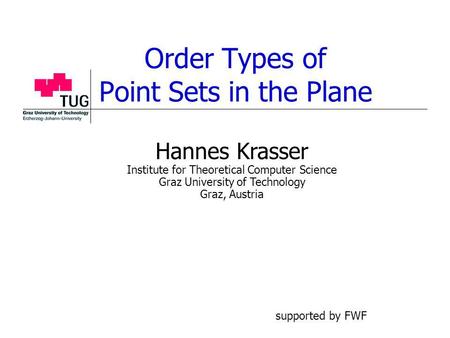 Order Types of Point Sets in the Plane Hannes Krasser Institute for Theoretical Computer Science Graz University of Technology Graz, Austria supported.