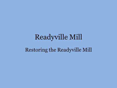 Readyville Mill Restoring the Readyville Mill. March 2006 Forgotten and Neglected for 40 years.