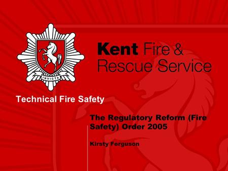 The Regulatory Reform (Fire Safety) Order 2005 Kirsty Ferguson Technical Fire Safety.