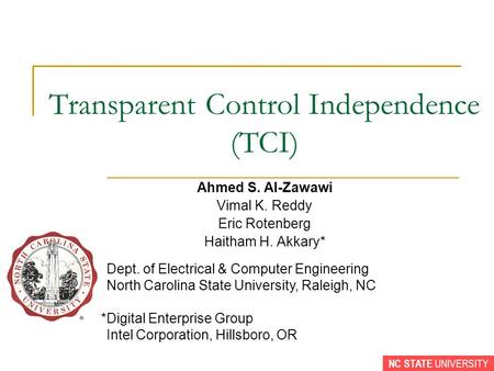 NC STATE UNIVERSITY Transparent Control Independence (TCI) Ahmed S. Al-Zawawi Vimal K. Reddy Eric Rotenberg Haitham H. Akkary* *Dept. of Electrical & Computer.