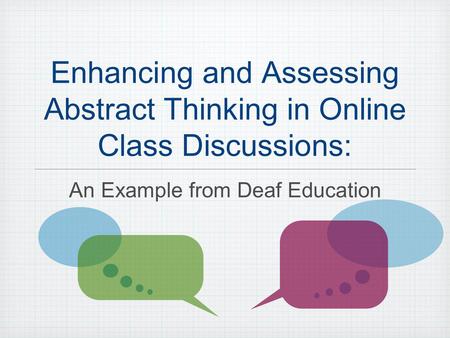 Enhancing and Assessing Abstract Thinking in Online Class Discussions: An Example from Deaf Education.