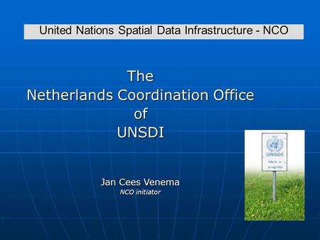 United Nations Spatial Data Infrastructure - NCO The Netherlands Coordination Office ofUNSDI Jan Cees Venema NCO initiator.