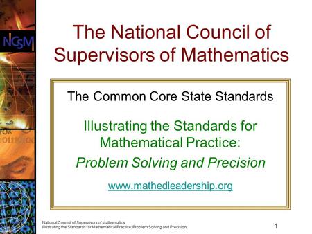 1 National Council of Supervisors of Mathematics Illustrating the Standards for Mathematical Practice: Problem Solving and Precision The National Council.