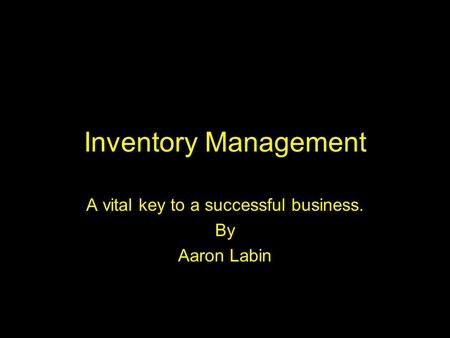 Inventory Management A vital key to a successful business. By Aaron Labin.