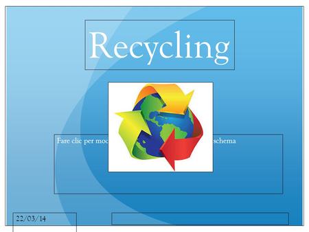 Fare clic per modificare lo stile del sottotitolo dello schema 22/03/14 Recycling.