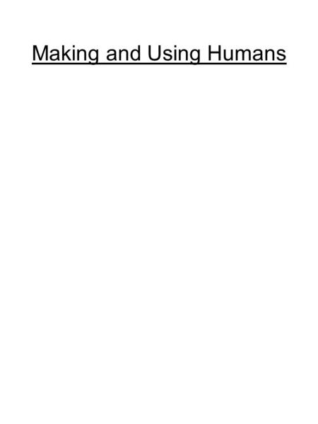 Making and Using Humans. The Slippery Slope of Biotechnology IVF BabiesCures Spare Parts Humans.