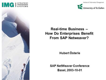 Real-time Business – How Do Enterprises Benefit From SAP Netweaver? Hubert Österle SAP NetWeaver Conference Basel, 2003-10-01.