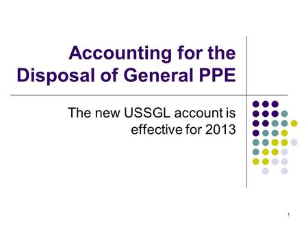 1 Accounting for the Disposal of General PPE The new USSGL account is effective for 2013.