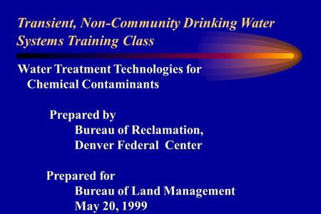 Transient, Non-Community Drinking Water Systems Training Class Water Treatment Technologies for Chemical Contaminants Prepared by Bureau of Reclamation,