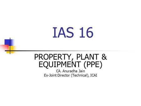 IAS 16 PROPERTY, PLANT & EQUIPMENT (PPE) CA. Anuradha Jain