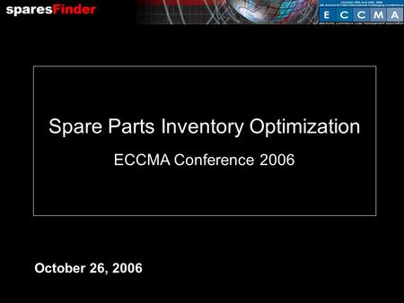 October 26, 2006 Spare Parts Inventory Optimization ECCMA Conference 2006.