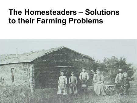 The Homesteaders – Solutions to their Farming Problems