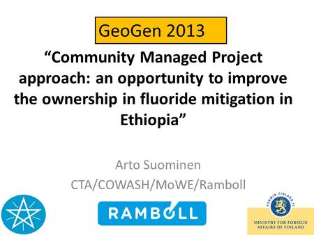 Community Managed Project approach: an opportunity to improve the ownership in fluoride mitigation in Ethiopia Arto Suominen CTA/COWASH/MoWE/Ramboll GeoGen.