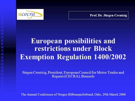 European possibilities and restrictions under Block Exemption Regulation 1400/2002 Jürgen Creutzig, President, European Council for Motor Trades and Repairs.