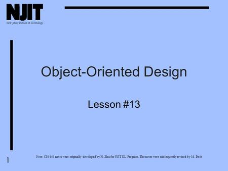 1 Object-Oriented Design Lesson #13 Note: CIS 601 notes were originally developed by H. Zhu for NJIT DL Program. The notes were subsequently revised by.