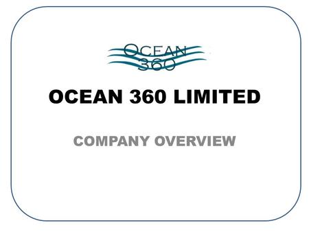 OCEAN 360 LIMITED COMPANY OVERVIEW. Today – Key success factor in growing full service business depends on our ability to source and supply new and/or.