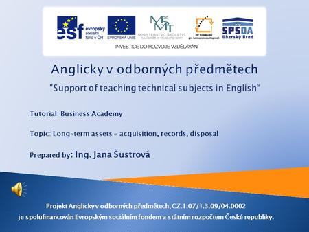 Tutorial: Business Academy Topic: Long-term assets – acquisition, records, disposal Prepared by : Ing. Jana Šustrová Projekt Anglicky v odborných předmětech,