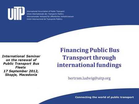 International Seminar on the renewal of Public Transport Bus Fleets  17 September 2012, Skopje, Macedonia Financing Public Bus Transport through international.