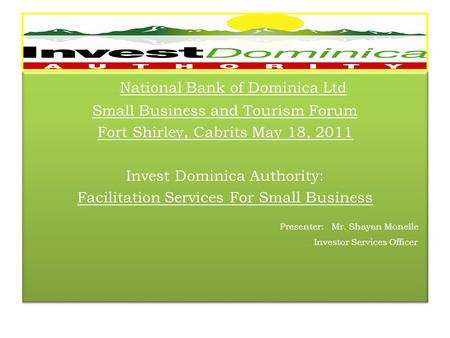 National Bank of Dominica Ltd Small Business and Tourism Forum Fort Shirley, Cabrits May 18, 2011 Invest Dominica Authority: Facilitation Services For.