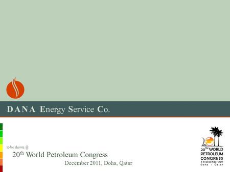 DANA Energy Service Co. 20 th World Petroleum Congress December 2011, Doha, Qatar to be