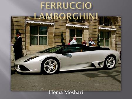 Homa Moshari. Ferruccio Elio Arturo Lamborghini (April 28, 1916 – February 20, 1993) was an Italian industrialist. Born to grape farmers from the commune.