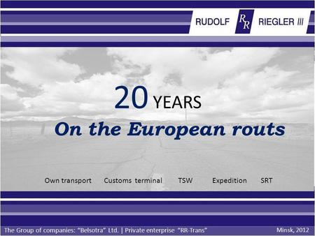 20 YEARS On the European routs The Group of companies: Belsotra Ltd. | Private enterprise RR-Trans Own transport Customs terminal TSW Expedition SRT Minsk,